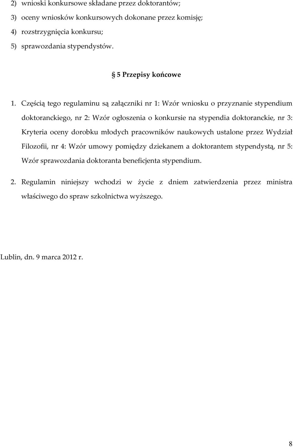 Częścią tego regulaminu są załączniki nr 1: Wzór wniosku o przyznanie stypendium doktoranckiego, nr 2: Wzór ogłoszenia o konkursie na stypendia doktoranckie, nr 3: Kryteria