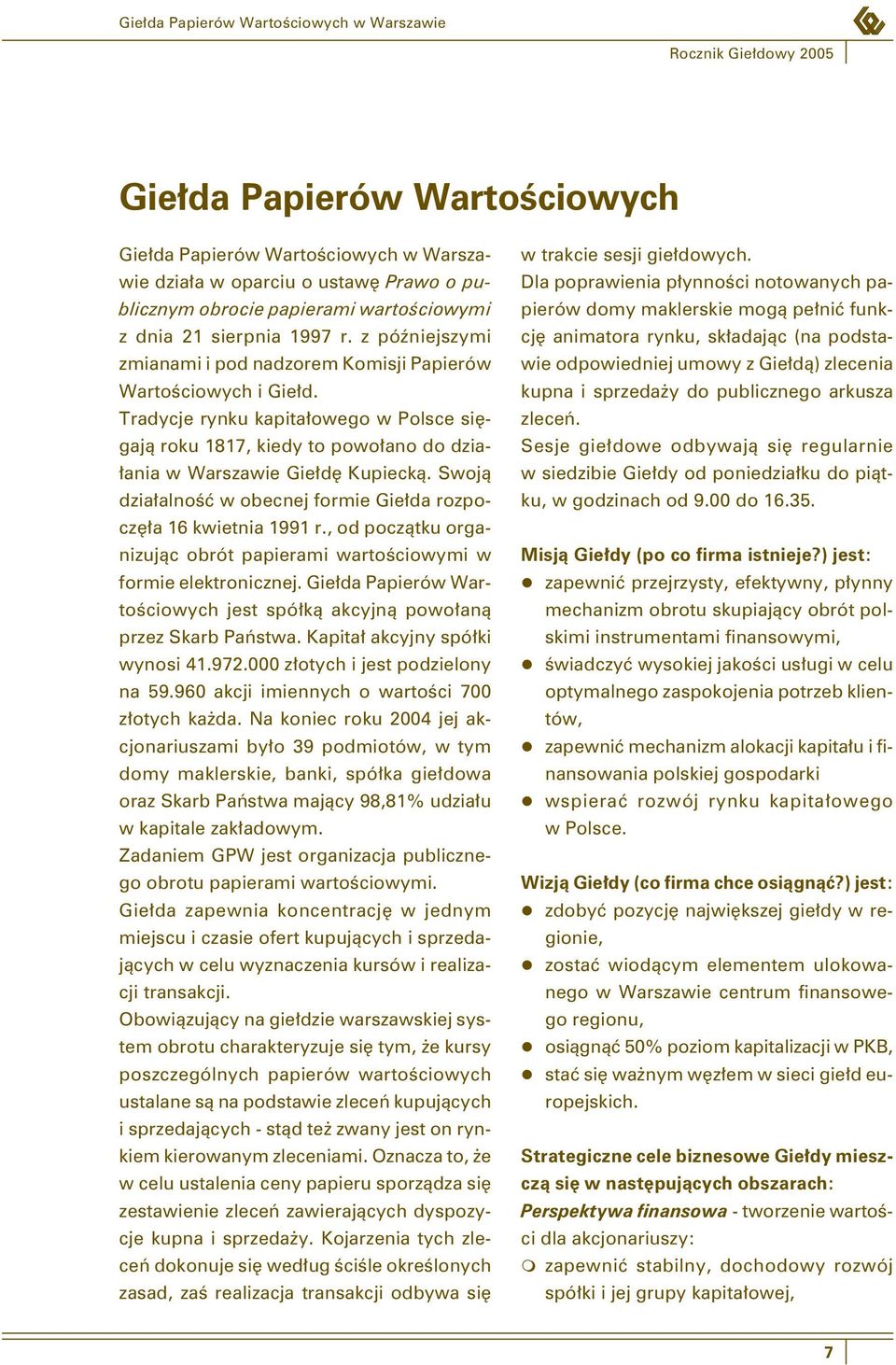 Swoją działalność w obecnej formie Giełda rozpoczęła 16 kwietnia 1991 r., od początku organizując obrót papierami wartościowymi w formie elektronicznej.