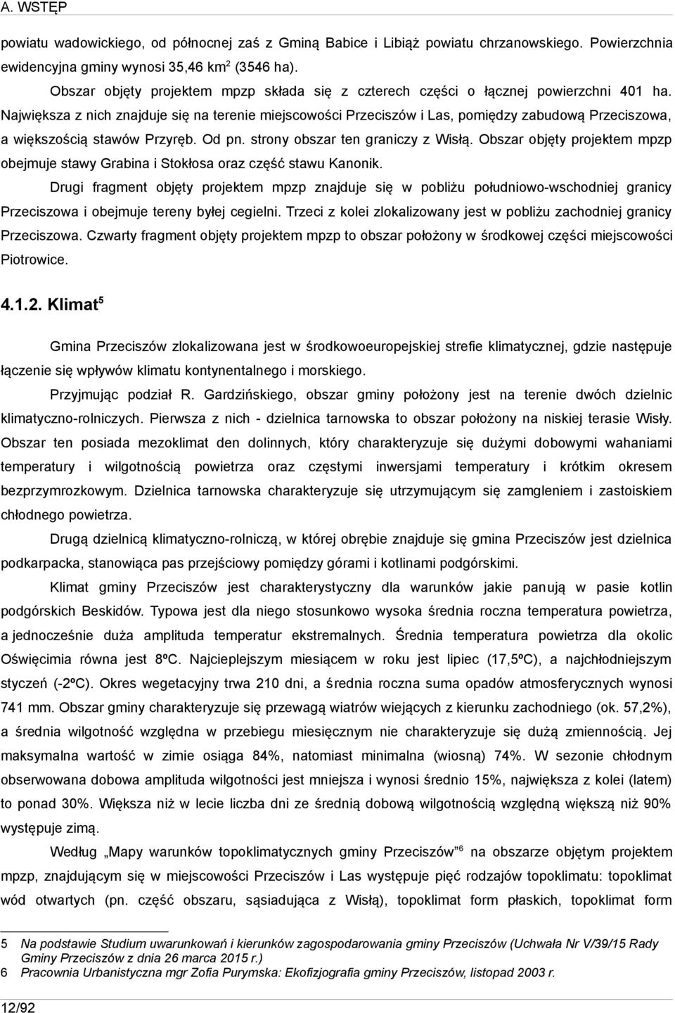 Największa z nich znajduje się na terenie miejscowości Przeciszów i Las, pomiędzy zabudową Przeciszowa, a większością stawów Przyręb. Od pn. strony obszar ten graniczy z Wisłą.