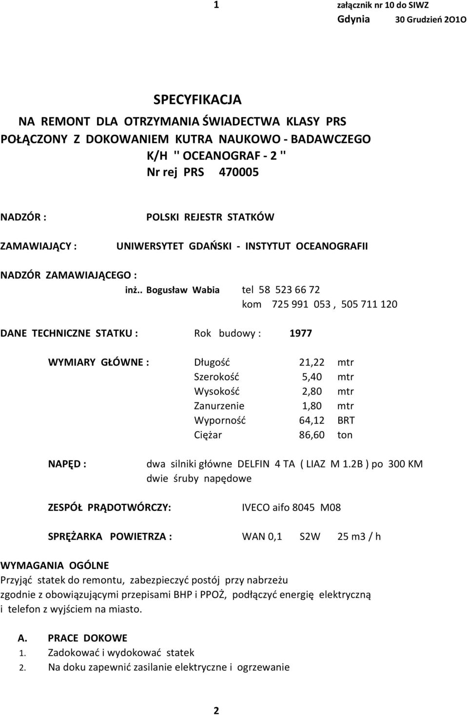 . Bogusław Wabia tel 58 523 66 72 kom 725 991 053, 505 711 120 DANE TECHNICZNE STATKU : Rok budowy : 1977 WYMIARY GŁÓWNE : Długość 21,22 mtr Szerokość 5,40 mtr Wysokość 2,80 mtr Zanurzenie 1,80 mtr