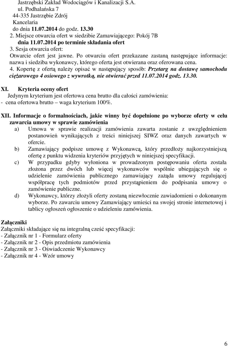 Po otwarciu ofert przekazane zastaną następujące informacje: nazwa i siedziba wykonawcy, którego oferta jest otwierana oraz oferowana cena. 4.