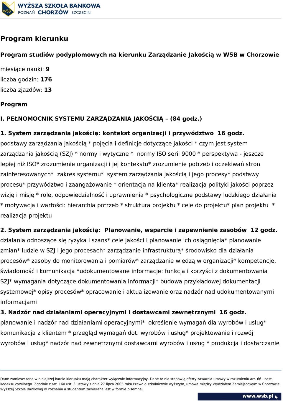 podstawy zarządzania jakością * pojęcia i definicje dotyczące jakości * czym jest system zarządzania jakością (SZJ) * normy i wytyczne * normy ISO serii 9000 * perspektywa - jeszcze lepiej niż ISO*