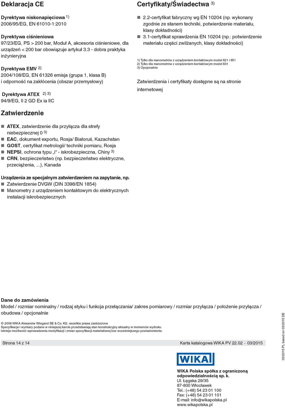 Certyfikaty/Świadectwa 3) 2.2-certyfikat fabryczny wg EN 10204 (np. wykonany zgodnie ze stanem techniki, potwierdzenie materiału, klasy dokładności) 3.1-certyfikat sprawdzenia EN 10204 (np.