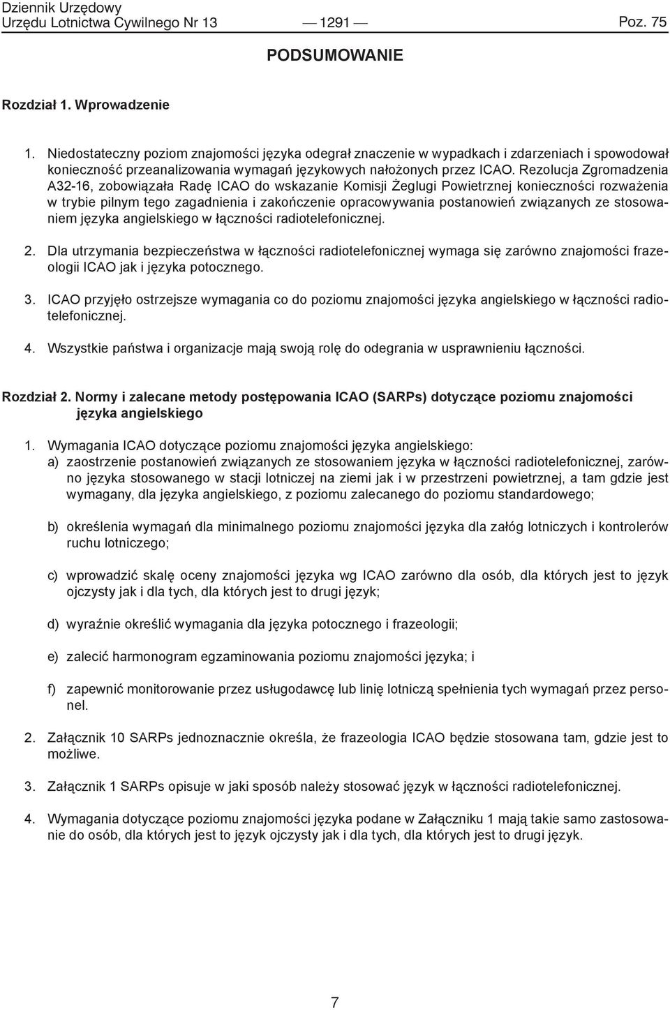 Rezolucja Zgromadzenia A32-16, zobowiązała Radę ICAO do wskazanie Komisji Żeglugi Powietrznej konieczności rozważenia w trybie pilnym tego zagadnienia i zakończenie opracowywania postanowień