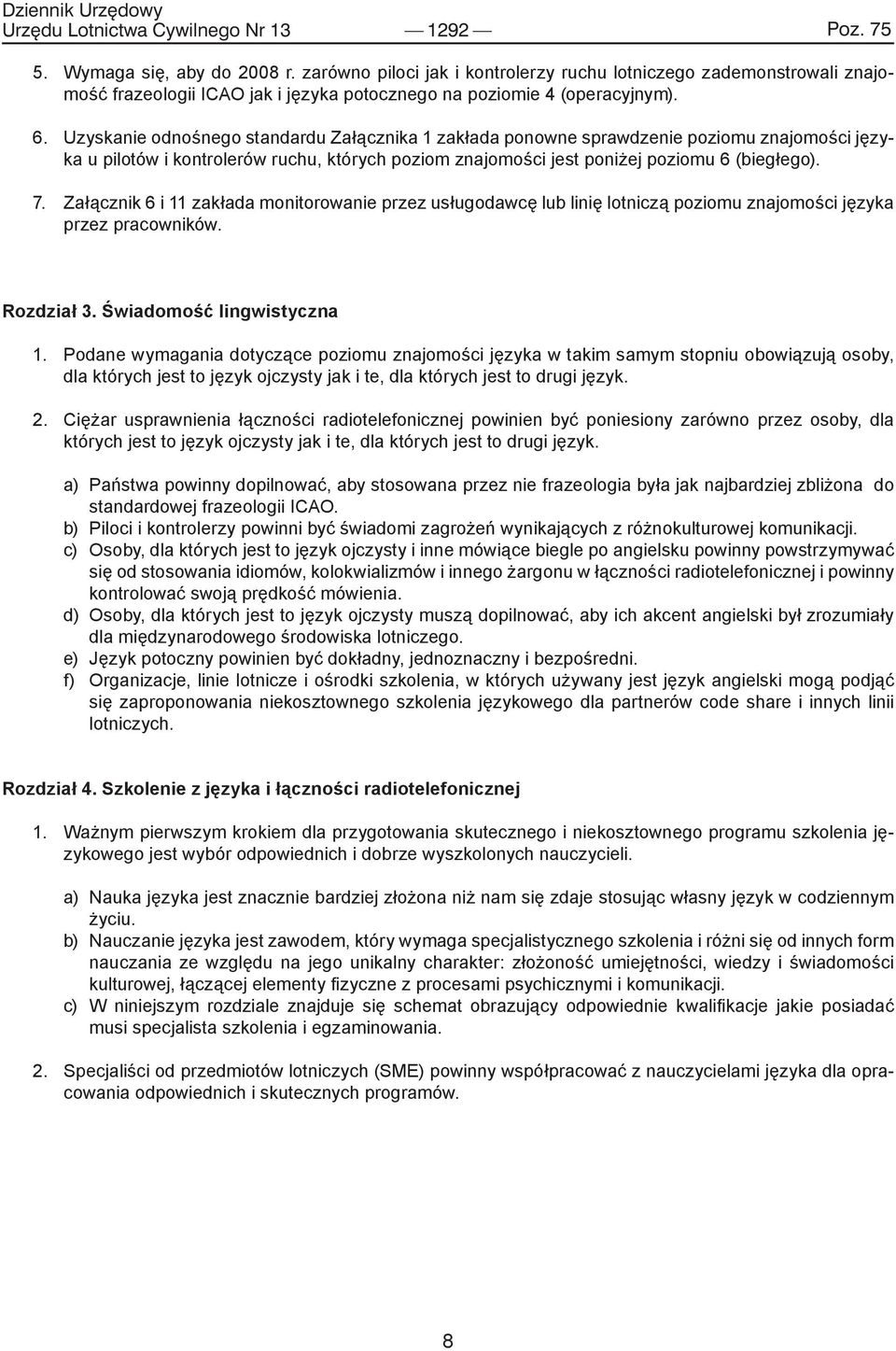 Uzyskanie odnośnego standardu Załącznika 1 zakłada ponowne sprawdzenie poziomu znajomości języka u pilotów i kontrolerów ruchu, których poziom znajomości jest poniżej poziomu 6 (biegłego). 7.