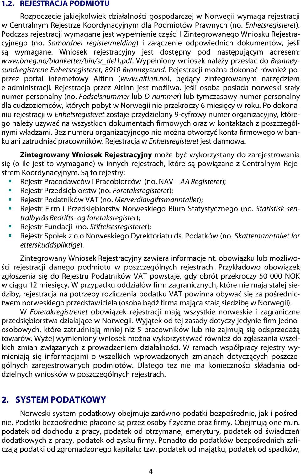 Wniosek rejestracyjny jest dostępny pod następującym adresem: www.brreg.no/blanketter/bin/sr_del1.pdf. Wypełniony wniosek należy przesłać do Brønnøysundregistrene Enhetsregisteret, 8910 Brønnøysund.