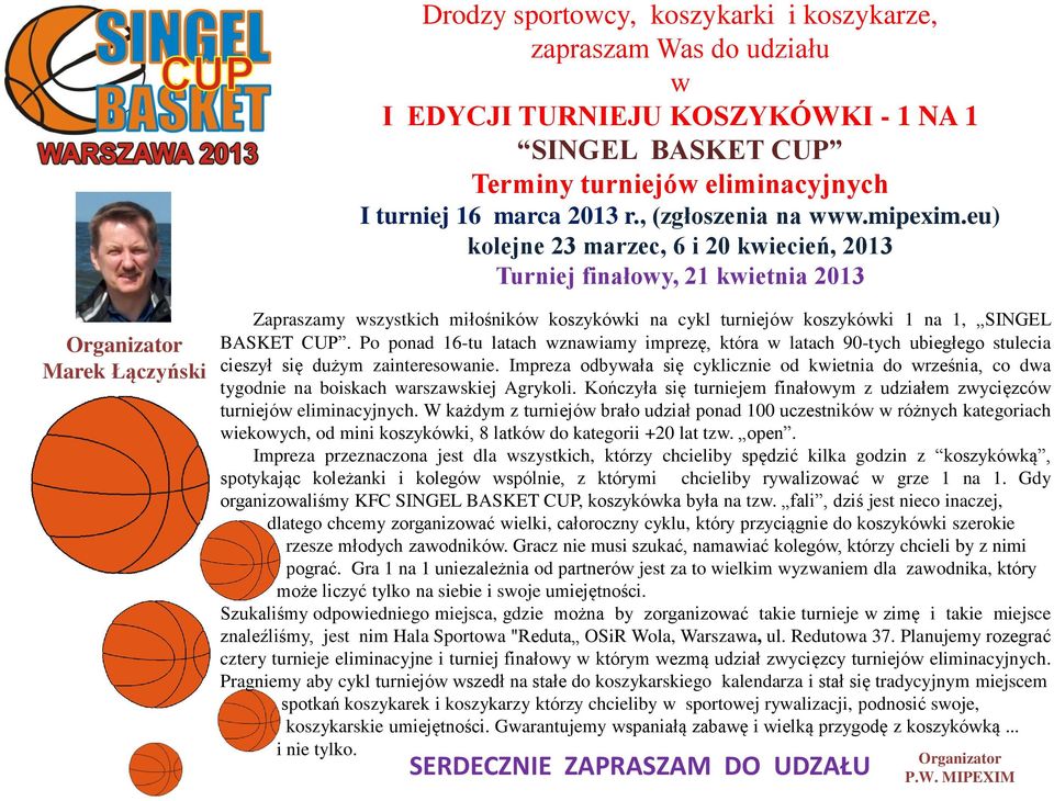 eu) kolejne 23 marzec, 6 i 20 kwiecień, 2013 Turniej finałowy, 21 kwietnia 2013 Marek Łączyński Zapraszamy wszystkich miłośników koszykówki na cykl turniejów koszykówki 1 na 1, SINGEL BASKET CUP.