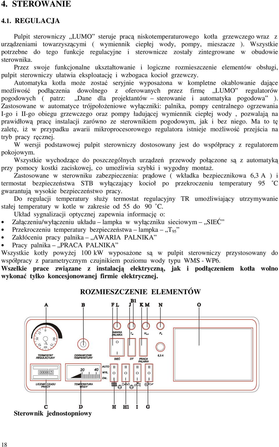 Przez swoje funkcjonalne ukształtowanie i logiczne rozmieszczenie elementów obsługi, pulpit sterowniczy ułatwia eksploatację i wzbogaca kocioł grzewczy.