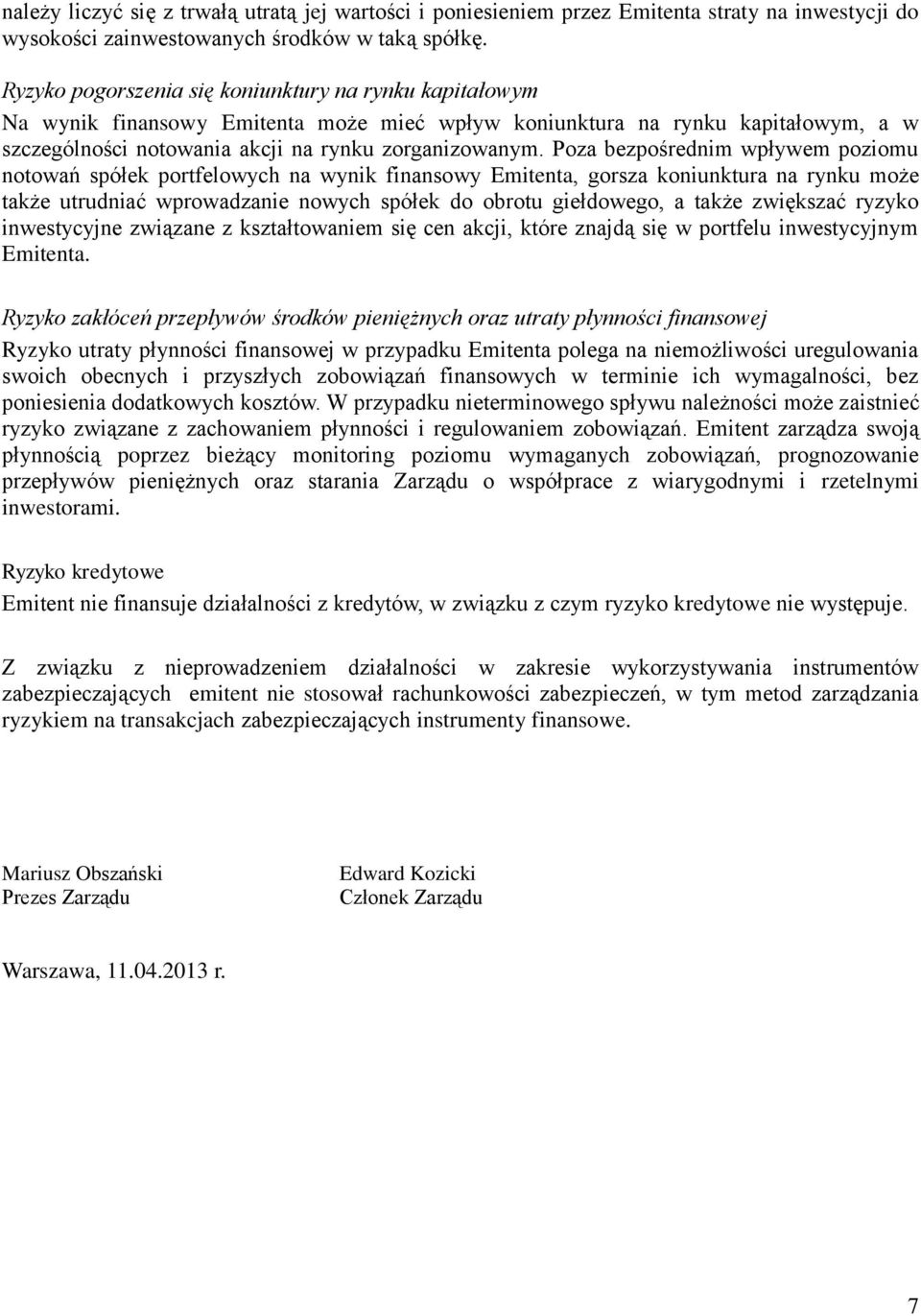 Poza bezpośrednim wpływem poziomu notowań spółek portfelowych na wynik finansowy Emitenta, gorsza koniunktura na rynku może także utrudniać wprowadzanie nowych spółek do obrotu giełdowego, a także