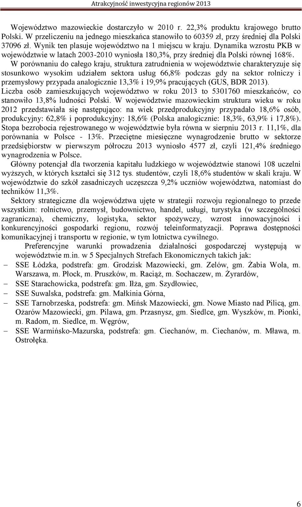 W porównaniu do całego kraju, struktura zatrudnienia w województwie charakteryzuje się stosunkowo wysokim udziałem sektora usług 66,8% podczas gdy na sektor rolniczy i przemysłowy przypada