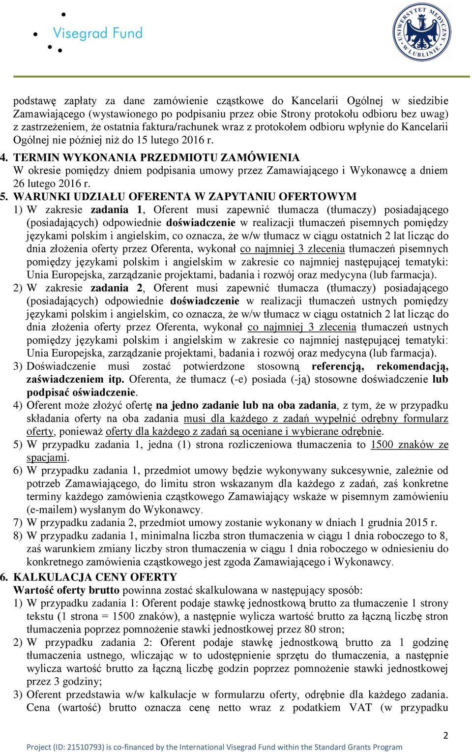 TERMIN WYKONANIA PRZEDMIOTU ZAMÓWIENIA W okresie pomiędzy dniem podpisania umowy przez Zamawiającego i Wykonawcę a dniem 26 lutego 2016 r. 5.