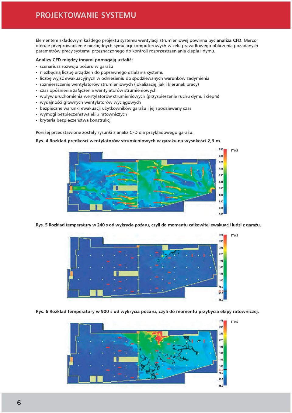 Analizy CFD między innymi pomagają ustalić: - scenariusz rozwoju pożaru w garażu - niezbędną liczbę urządzeń do poprawnego działania systemu - liczbę wyjść ewakuacyjnych w odniesieniu do