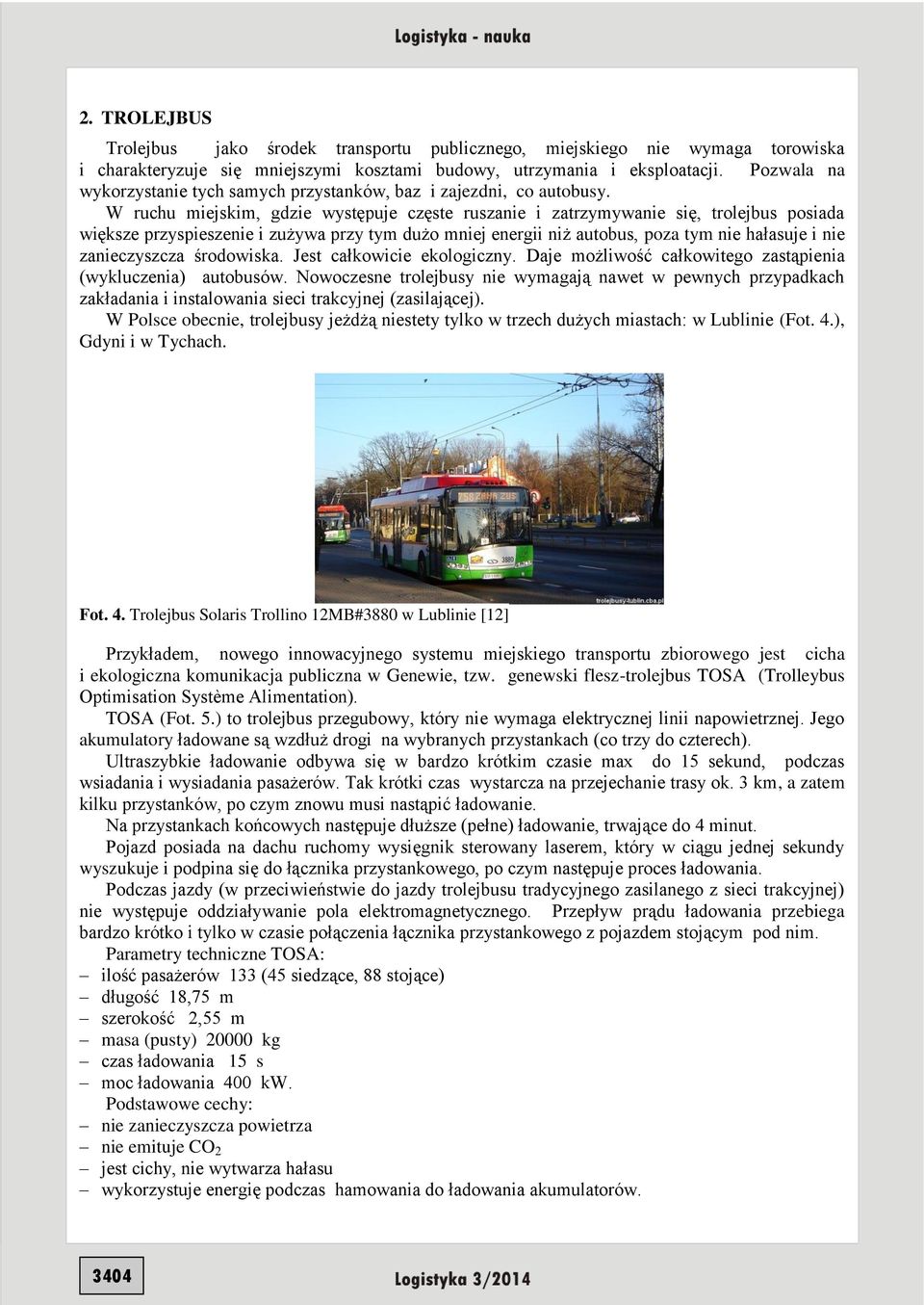 W ruchu miejskim, gdzie występuje częste ruszanie i zatrzymywanie się, trolejbus posiada większe przyspieszenie i zużywa przy tym dużo mniej energii niż autobus, poza tym nie hałasuje i nie