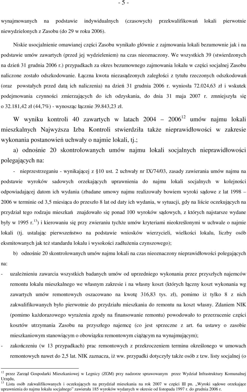 We wszystkich 39 (stwierdzonych na dzień 31 grudnia 2006 r.) przypadkach za okres bezumownego zajmowania lokalu w części socjalnej Zasobu naliczone zostało odszkodowanie.