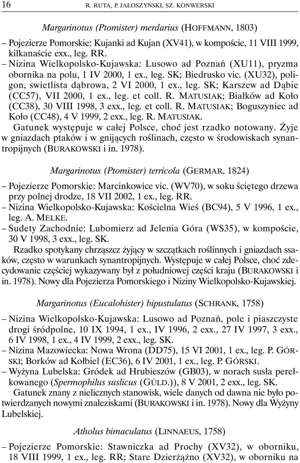 , leg. et coll. R. MATUSIAK; Białków ad Koło (CC38), 30 VIII 1998, 3 exx., leg. et coll. R. MATUSIAK; Boguszyniec ad Koło (CC48), 4 V 1999, 2 exx., leg. R. MATUSIAK. Gatunek występuje w całej Polsce, choć jest rzadko notowany.