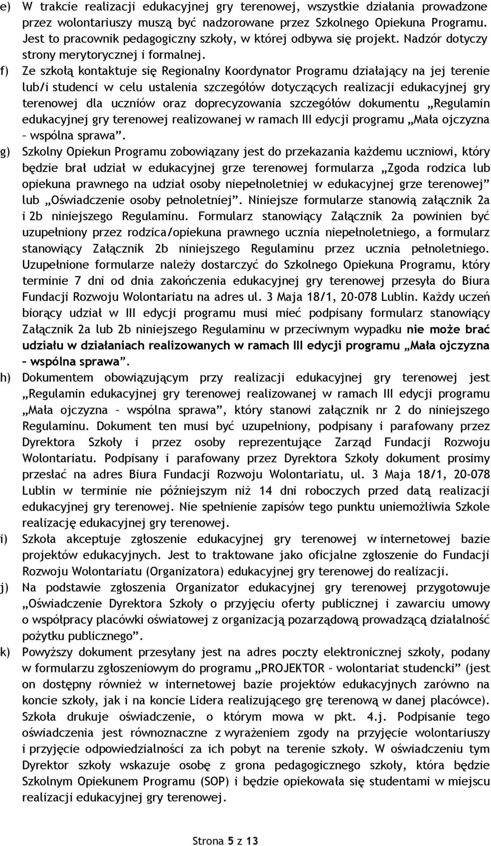 f) Ze szkołą kontaktuje się Regionalny Koordynator Programu działający na jej terenie lub/i studenci w celu ustalenia szczegółów dotyczących realizacji edukacyjnej gry terenowej dla uczniów oraz