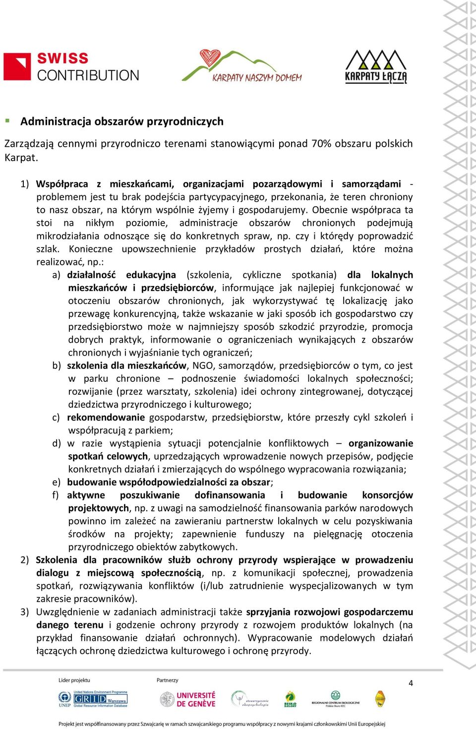 i gospodarujemy. Obecnie współpraca ta stoi na nikłym poziomie, administracje obszarów chronionych podejmują mikrodziałania odnoszące się do konkretnych spraw, np. czy i którędy poprowadzić szlak.