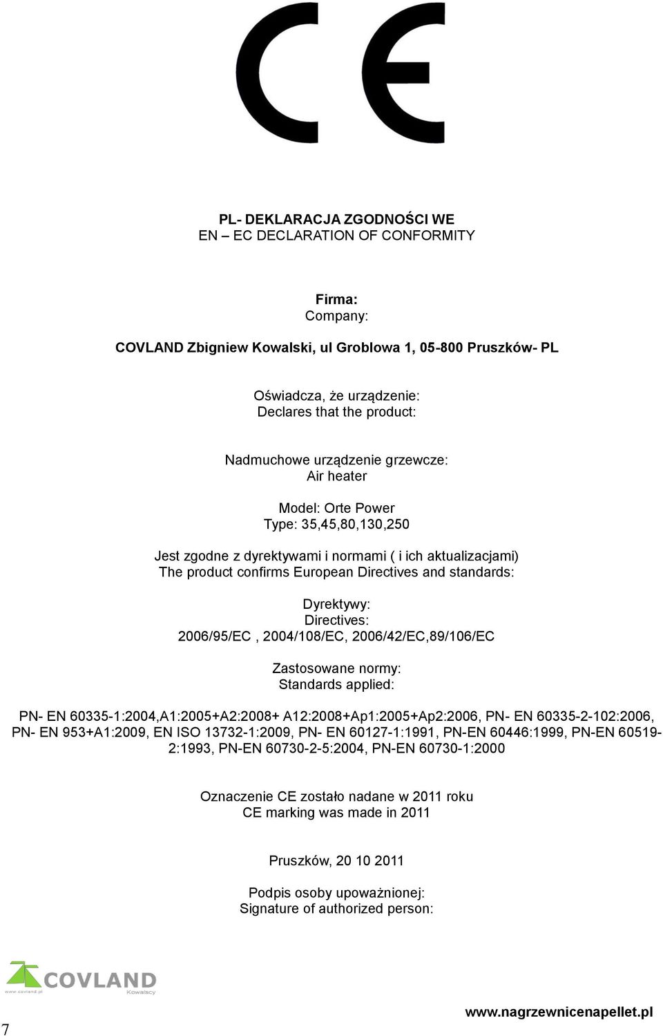 Dyrektywy: Directives: 2006/95/EC, 2004/108/EC, 2006/42/EC,89/106/EC Zastosowane normy: Standards applied: PN- EN 60335-1:2004,A1:2005+A2:2008+ A12:2008+Ap1:2005+Ap2:2006, PN- EN 60335-2-102:2006,