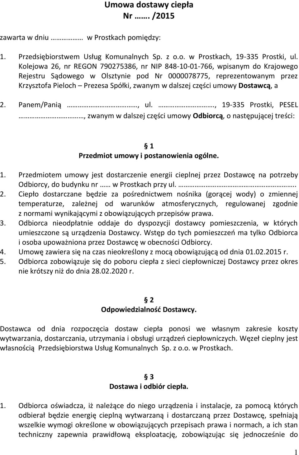 części umowy Dostawcą, a 2. Panem/Panią, ul.., 19-335 Prostki, PESEL, zwanym w dalszej części umowy Odbiorcą, o następującej treści: 1 Przedmiot umowy i postanowienia ogólne. 1. Przedmiotem umowy jest dostarczenie energii cieplnej przez Dostawcę na potrzeby Odbiorcy, do budynku nr w Prostkach przy ul.