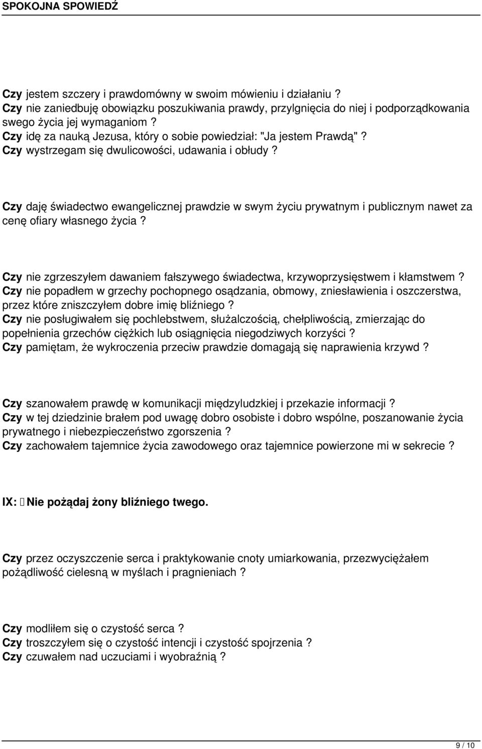 Czy daję świadectwo ewangelicznej prawdzie w swym życiu prywatnym i publicznym nawet za cenę ofiary własnego życia? Czy nie zgrzeszyłem dawaniem fałszywego świadectwa, krzywoprzysięstwem i kłamstwem?