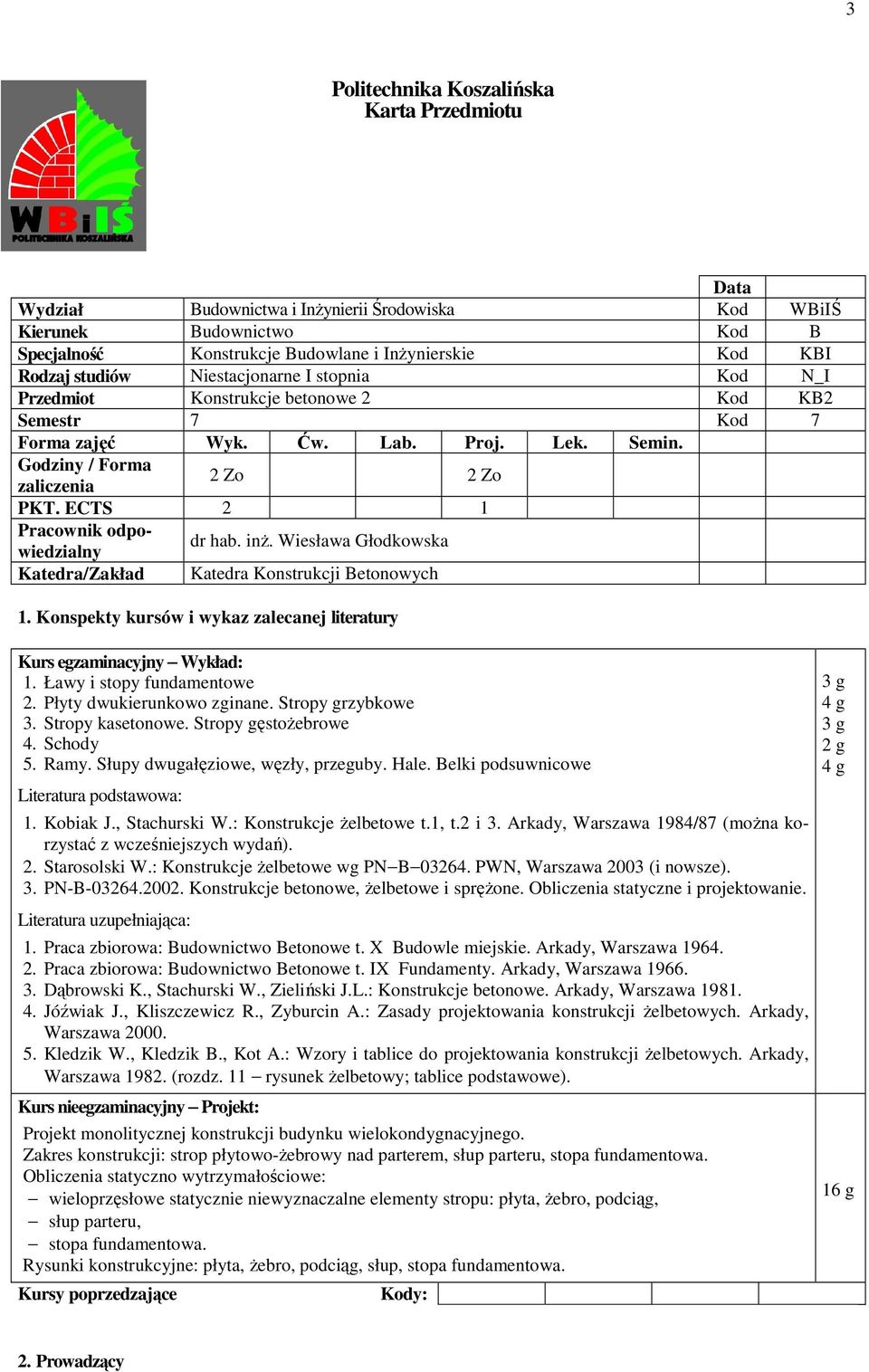 : Konstrukcje Ŝelbetowe t.1, t.2 i 3. Arkady, Warszawa 1984/87 (moŝna korzystać z wcześniejszych wydań). 2. Starosolski W.: Konstrukcje Ŝelbetowe wg PN B 03264. PWN, Warszawa 2003 (i nowsze). 3. PN-B-03264.