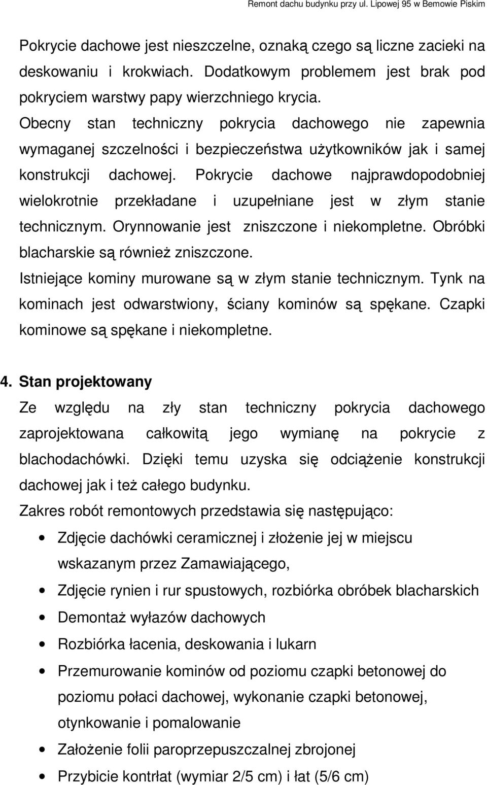 Obecny stan techniczny pokrycia dachowego nie zapewnia wymaganej szczelności i bezpieczeństwa użytkowników jak i samej konstrukcji dachowej.