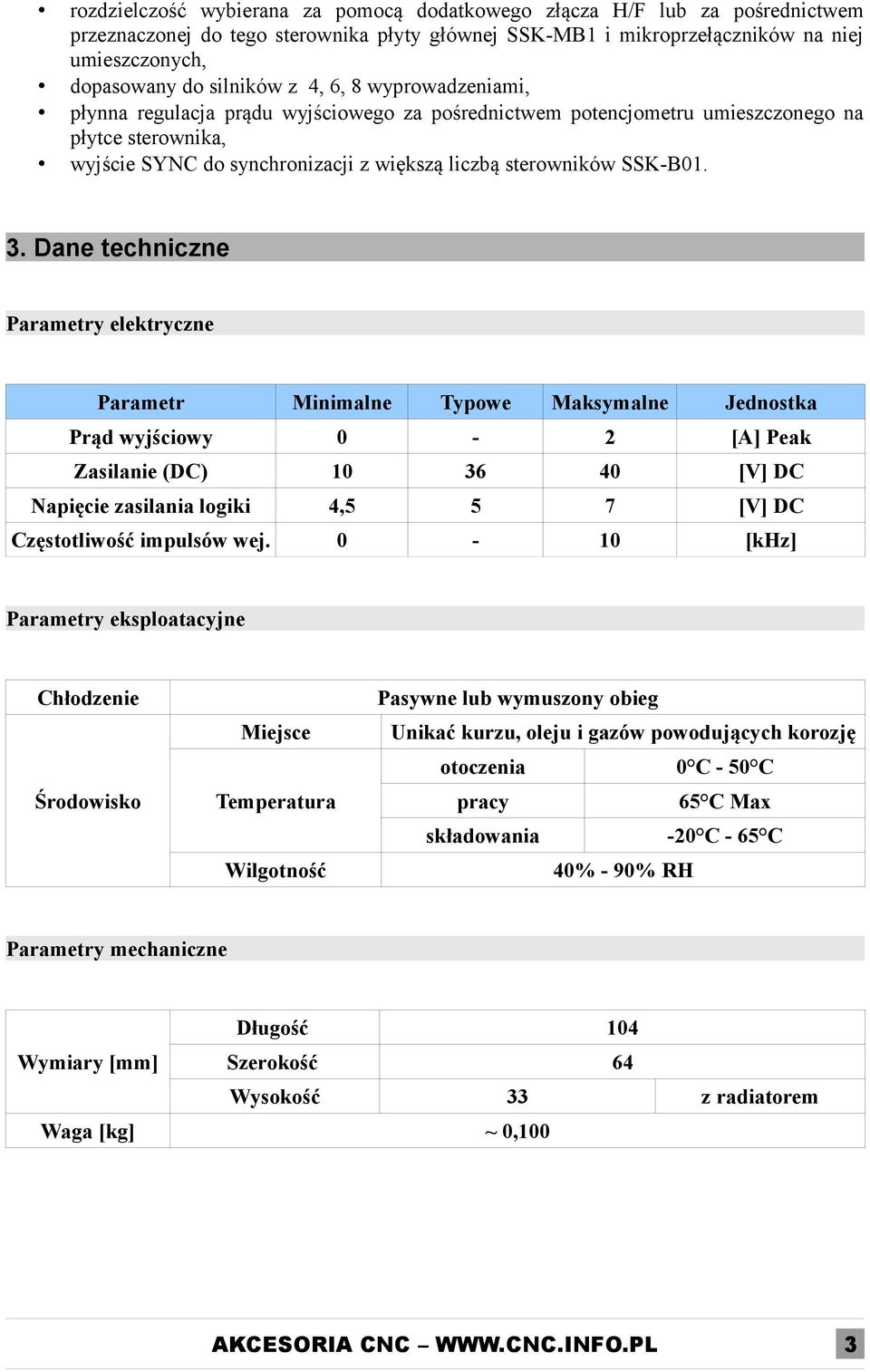 Dane techniczne Parametry elektryczne Parametr Minimalne Typowe Maksymalne Jednostka Prąd wyjściowy 0-2 [A] Peak Zasilanie (DC) 10 36 40 [V] DC Napięcie zasilania logiki 4,5 5 7 [V] DC Częstotliwość