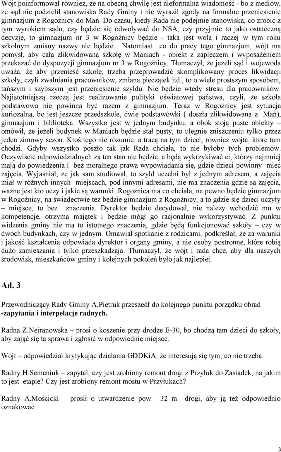 Do czasu, kiedy Rada nie podejmie stanowiska, co zrobić z tym wyrokiem sądu, czy będzie się odwoływać do NSA, czy przyjmie to jako ostateczną decyzję, to gimnazjum nr 3 w Rogoźnicy będzie - taka jest