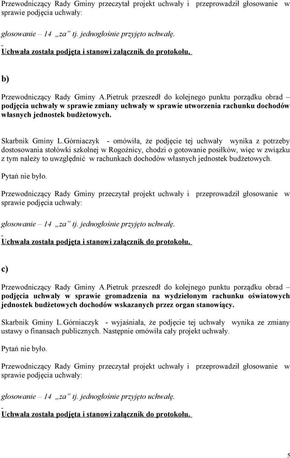 Górniaczyk - omówiła, że podjęcie tej uchwały wynika z potrzeby dostosowania stołówki szkolnej w Rogoźnicy, chodzi o gotowanie posiłków, więc w związku z tym należy to uwzględnić w rachunkach