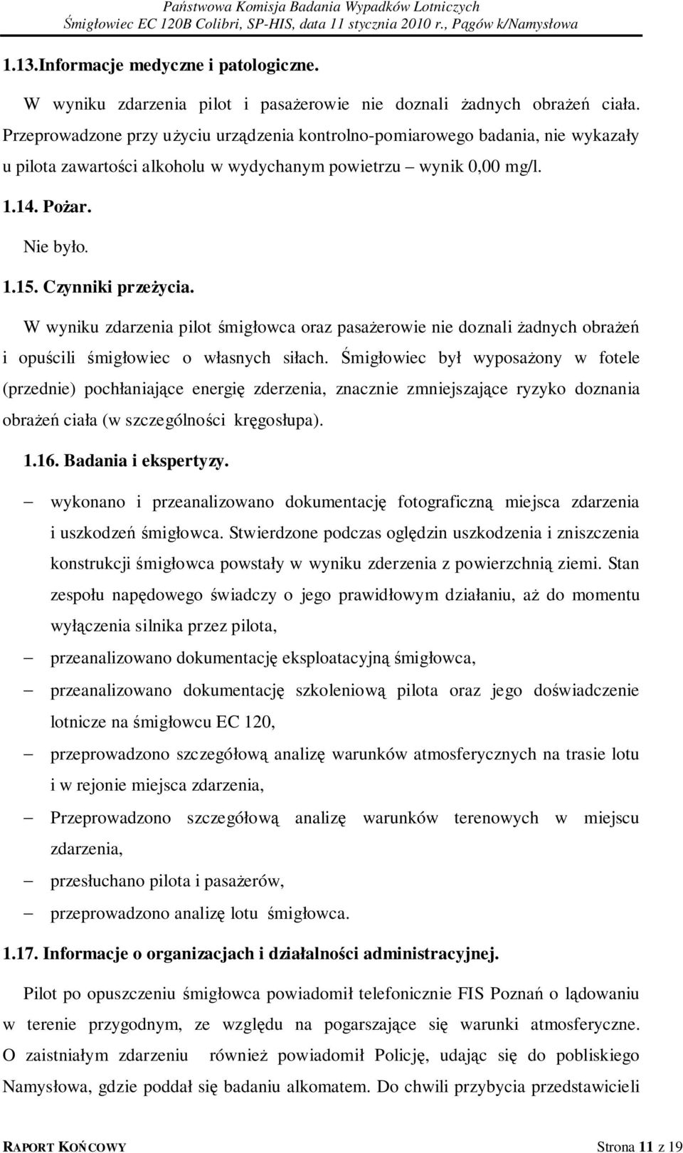 W wyniku zdarzenia pilot śmigłowca oraz pasażerowie nie doznali żadnych obrażeń i opuścili śmigłowiec o własnych siłach.