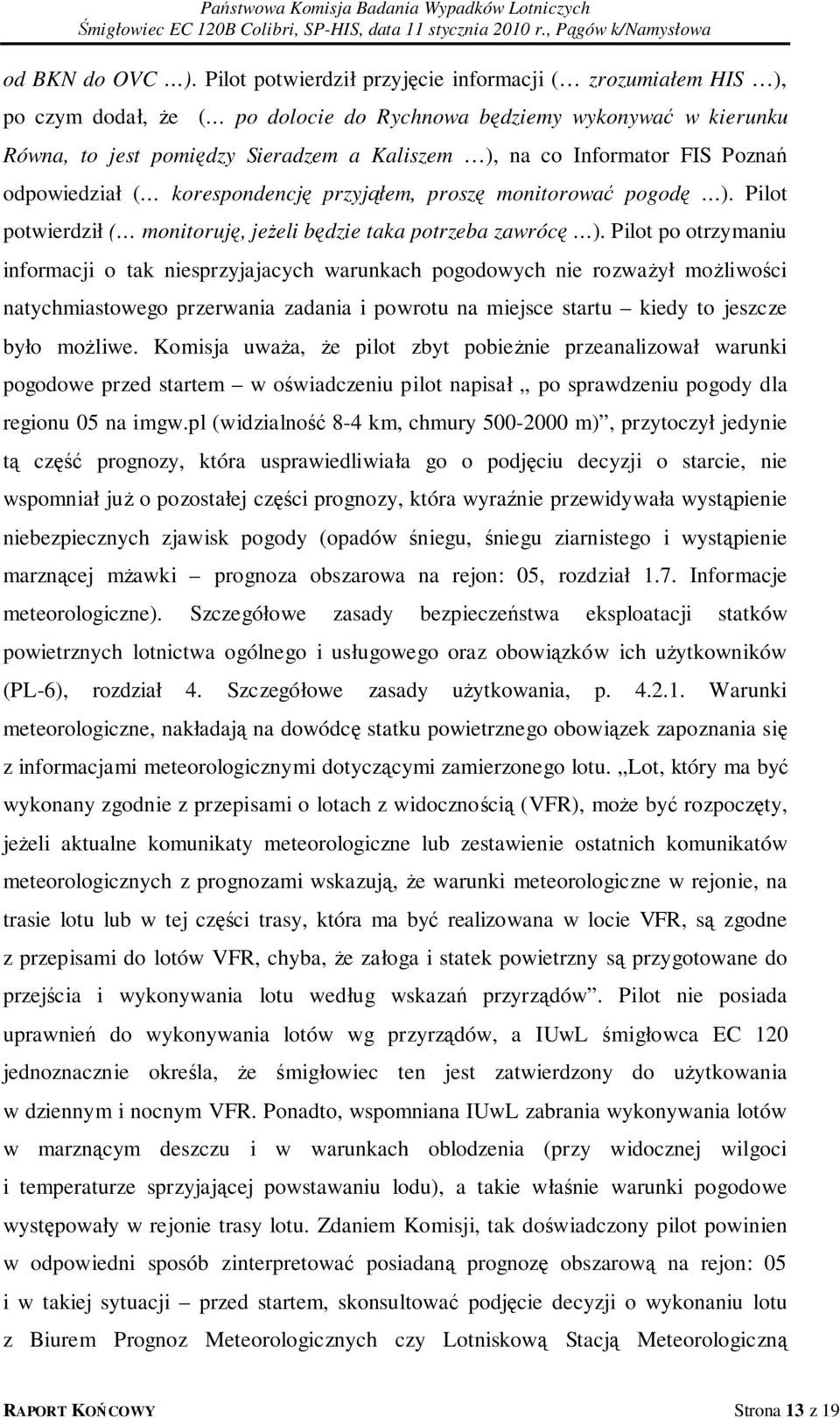 FIS Poznań odpowiedział ( korespondencję przyjąłem, proszę monitorować pogodę ). Pilot potwierdził ( monitoruję, jeżeli będzie taka potrzeba zawrócę ).