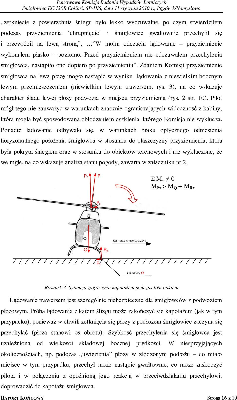 Zdaniem Komisji przyziemienie śmigłowca na lewą płozę mogło nastąpić w wyniku lądowania z niewielkim bocznym lewym przemieszczeniem (niewielkim lewym trawersem, rys.