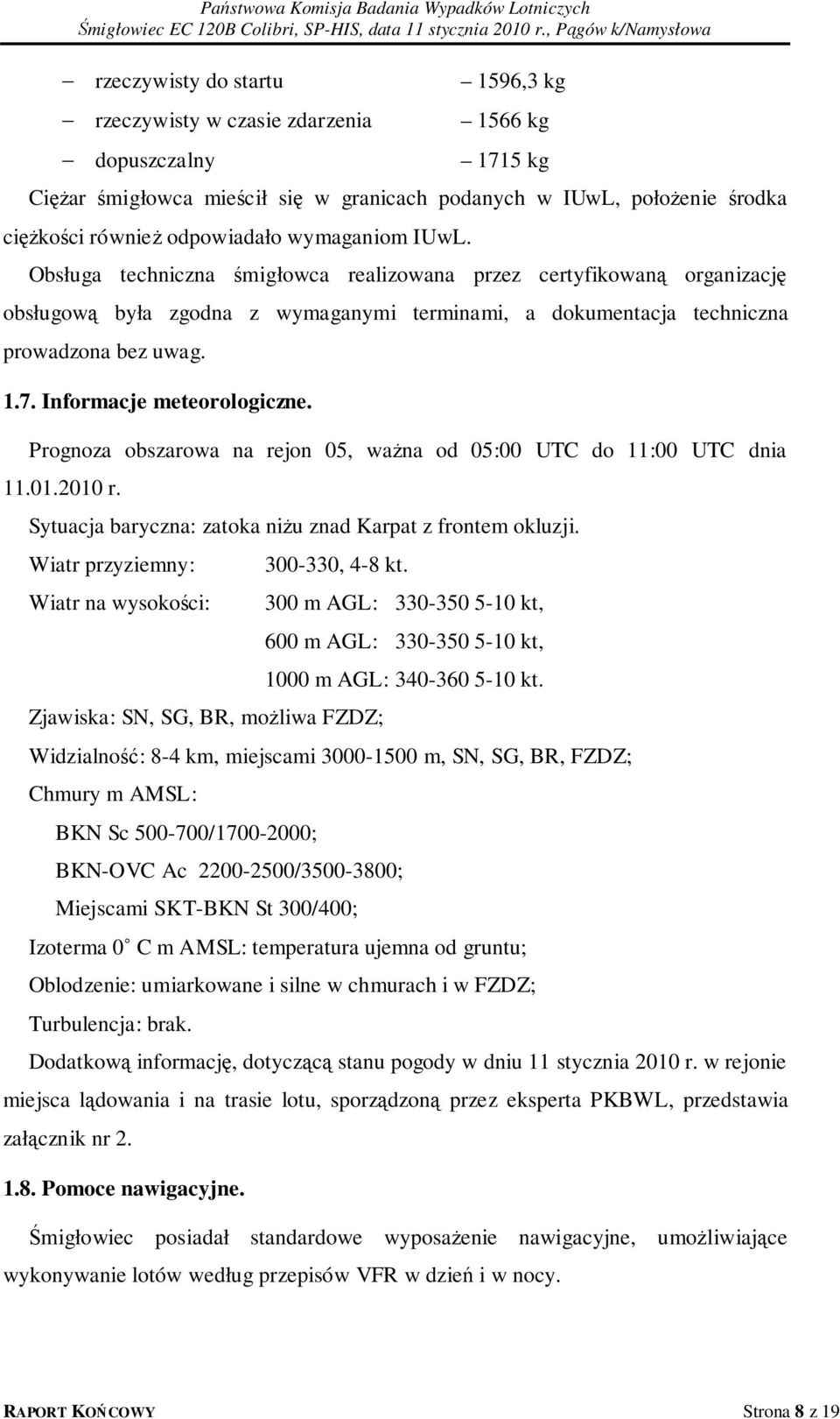 Informacje meteorologiczne. Prognoza obszarowa na rejon 05, ważna od 05:00 UTC do 11:00 UTC dnia 11.01.2010 r. Sytuacja baryczna: zatoka niżu znad Karpat z frontem okluzji.