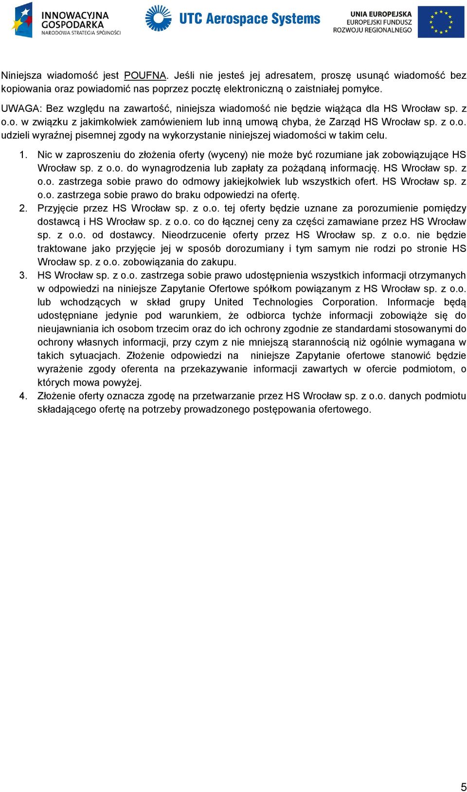 1. Nic w zaproszeniu do złożenia oferty (wyceny) nie może być rozumiane jak zobowiązujące HS Wrocław sp. z o.o. do wynagrodzenia lub zapłaty za pożądaną informację. HS Wrocław sp. z o.o. zastrzega sobie prawo do odmowy jakiejkolwiek lub wszystkich ofert.