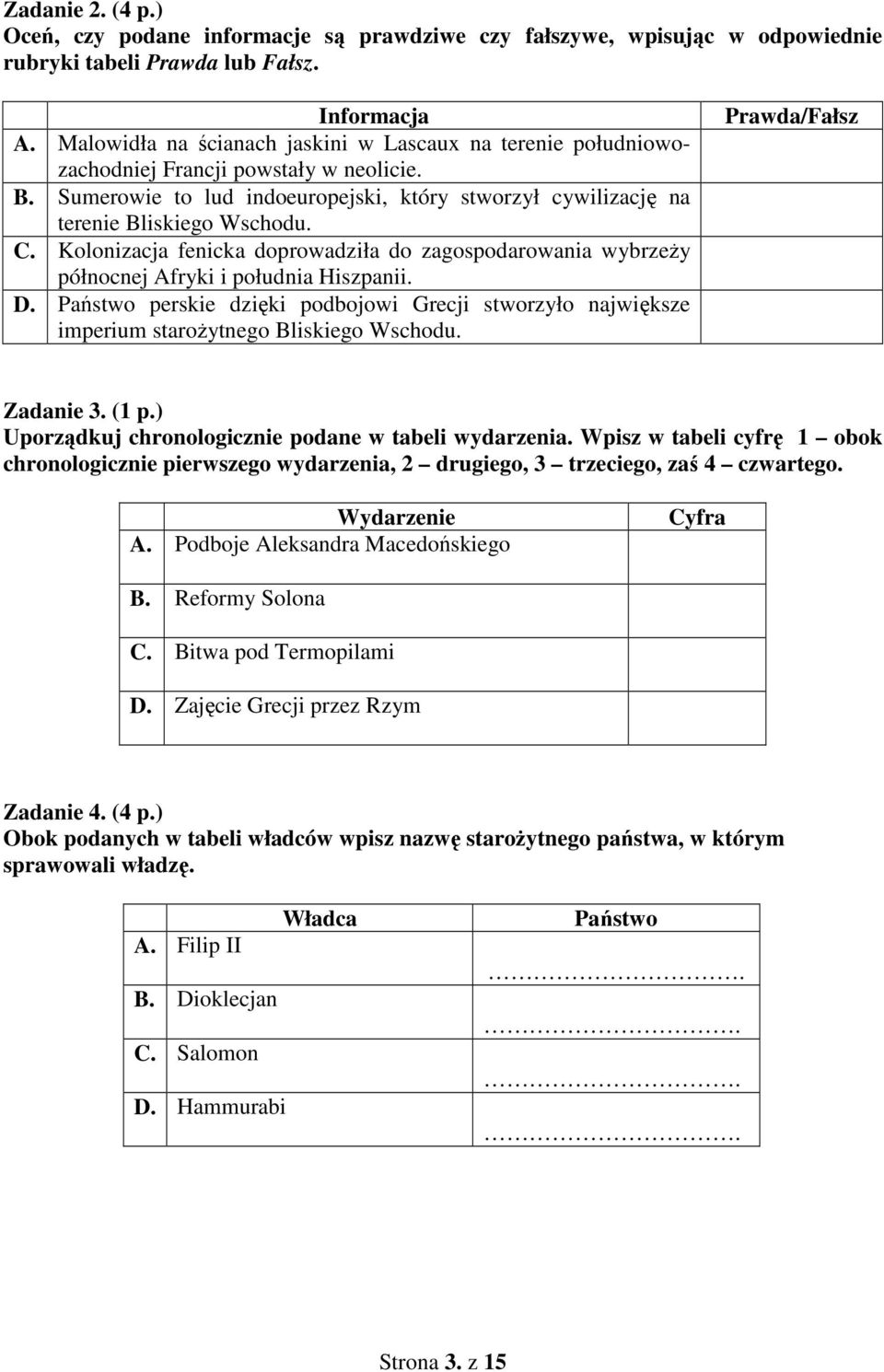 Kolonizacja fenicka doprowadziła do zagospodarowania wybrzeży północnej Afryki i południa Hiszpanii. D.