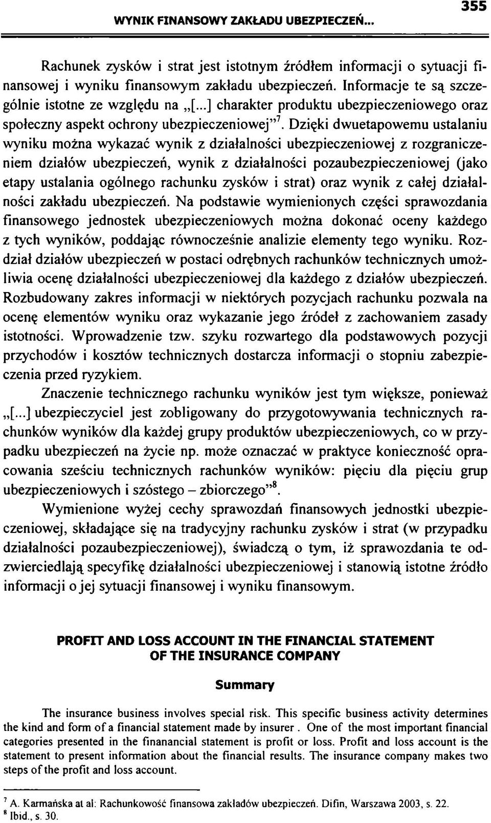 Dzięki dwuetapowemu ustalaniu wyniku można wykazać wynik z działalności ubezpieczeniowej z rozgraniczeniem działów ubezpieczeń, wynik z działalności pozaubezpieczeniowej (jako etapy ustalania