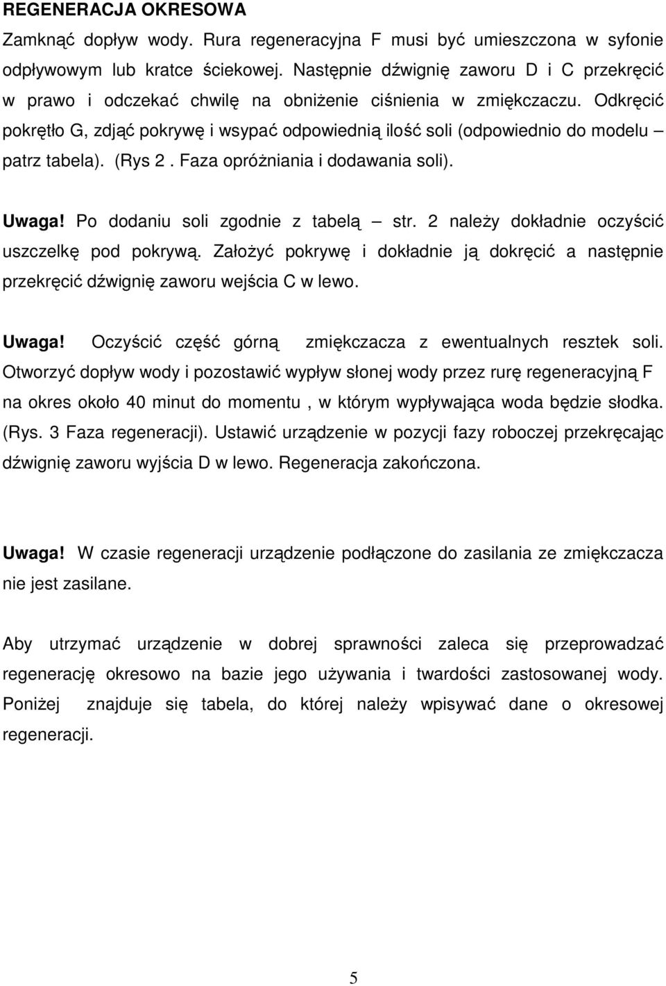 Odkręcić pokrętło G, zdjąć pokrywę i wsypać odpowiednią ilość soli (odpowiednio do modelu patrz tabela). (Rys 2. Faza opróŝniania i dodawania soli). Uwaga! Po dodaniu soli zgodnie z tabelą str.