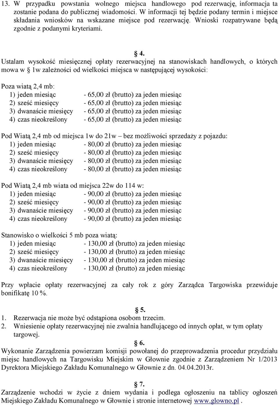 Ustalam wysokość miesięcznej opłaty rezerwacyjnej na stanowiskach handlowych, o których mowa w 1w zależności od wielkości miejsca w następującej wysokości: Poza wiatą 2,4 mb: 1) jeden miesiąc - 65,00