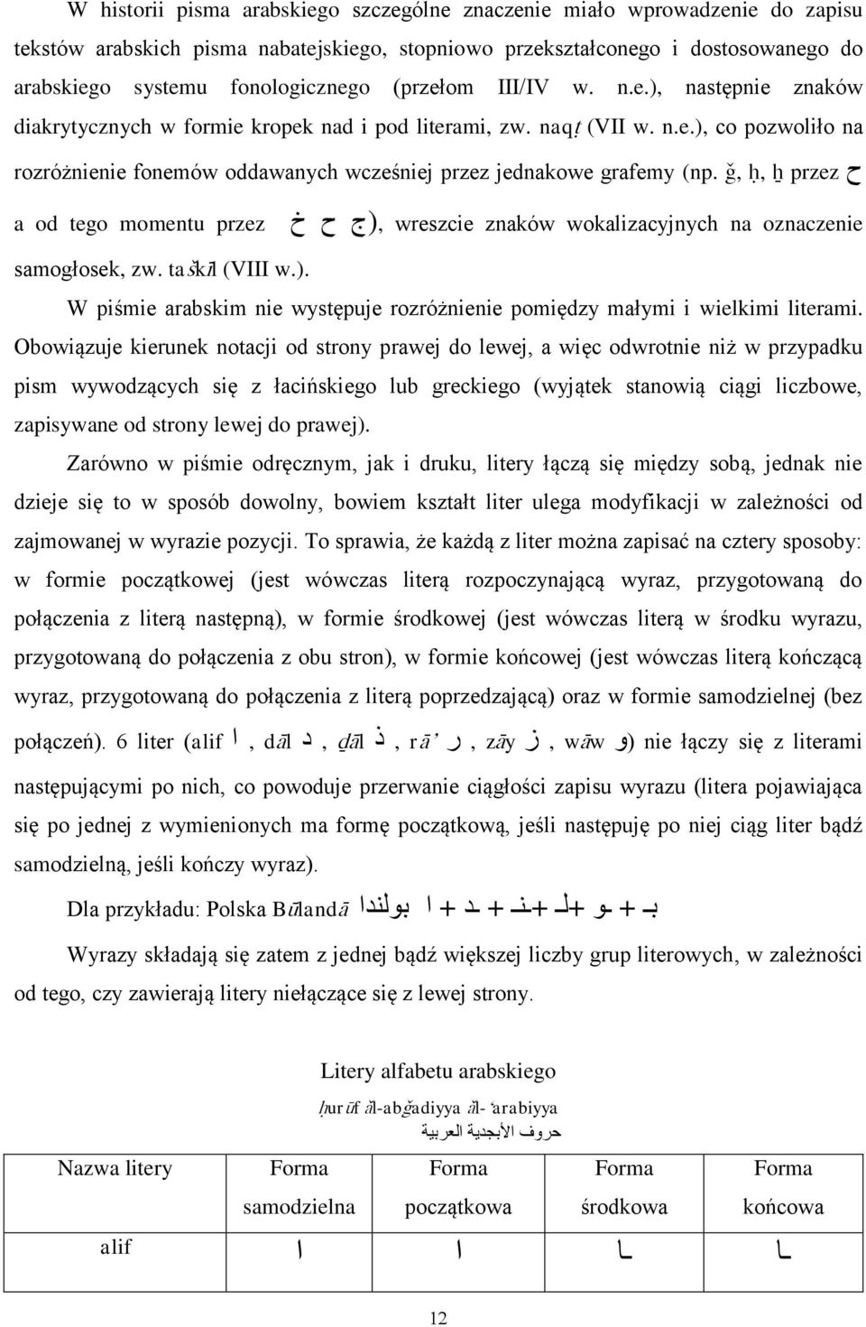 ,, przez a od tego momentu przez ح خ,(ج wreszcie znaków wokalizacyjnych na oznaczenie samogłosek, zw. takl (VIII w.). W piśmie arabskim nie występuje rozróżnienie pomiędzy małymi i wielkimi literami.