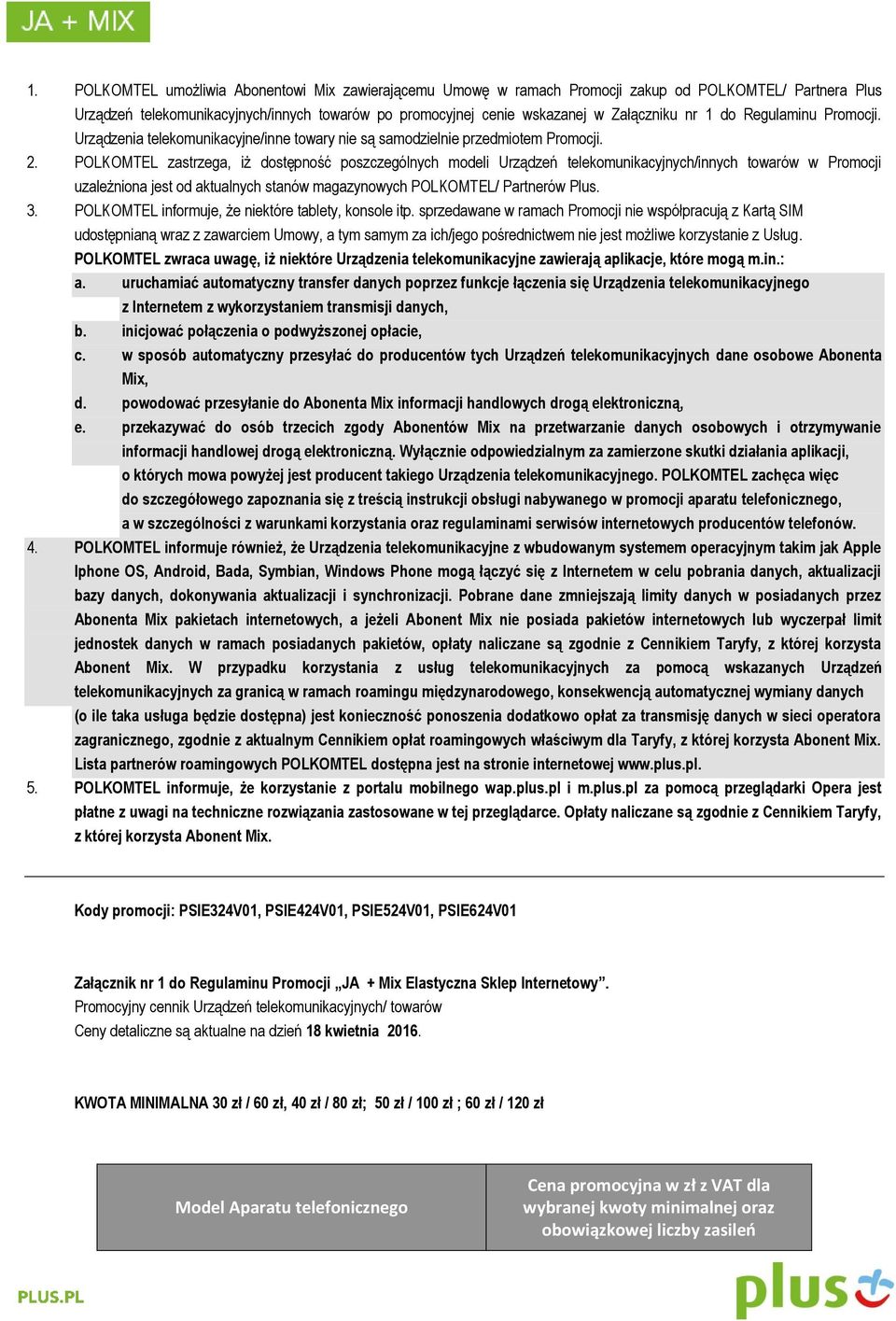 POLKOMTEL zastrzega, iż dostępność poszczególnych modeli Urządzeń telekomunikacyjnych/innych towarów w Promocji uzależniona jest od aktualnych stanów magazynowych POLKOMTEL/ Partnerów Plus. 3.