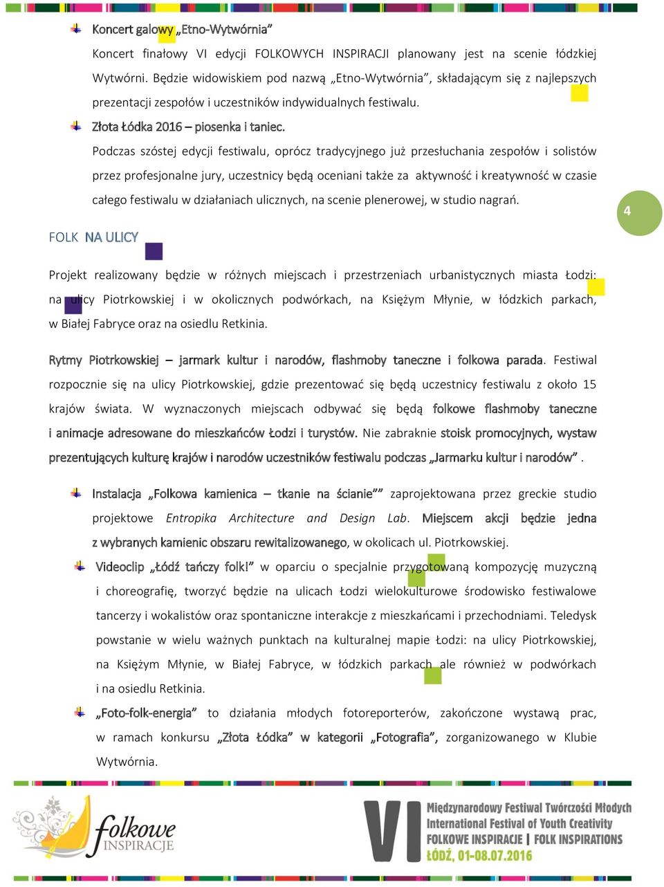 Podczas szóstej edycji festiwalu, oprócz tradycyjnego już przesłuchania zespołów i solistów przez profesjonalne jury, uczestnicy będą oceniani także za aktywność i kreatywność w czasie całego