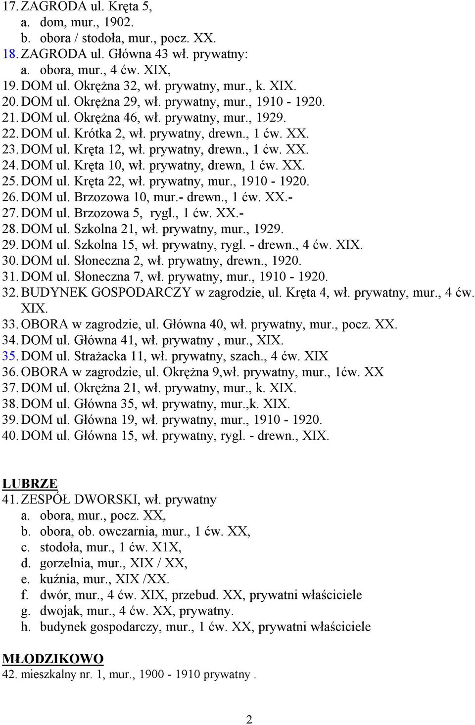 DOM ul. Kręta 10, wł. prywatny, drewn, 1 ćw. XX. 25. DOM ul. Kręta 22, wł. prywatny, mur., 1910-1920. 26. DOM ul. Brzozowa 10, mur.- drewn., 1 ćw. XX.- 27. DOM ul. Brzozowa 5, rygl., 1 ćw. XX.- 28.