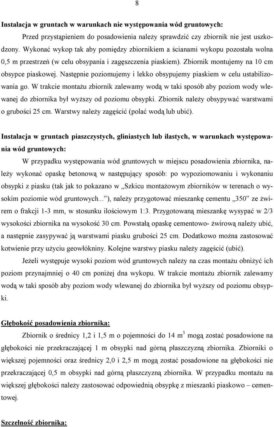 Następnie poziomujemy i lekko obsypujemy piaskiem w celu ustabilizowania go. W trakcie montażu zbiornik zalewamy wodą w taki sposób aby poziom wody wlewanej do zbiornika był wyższy od poziomu obsypki.