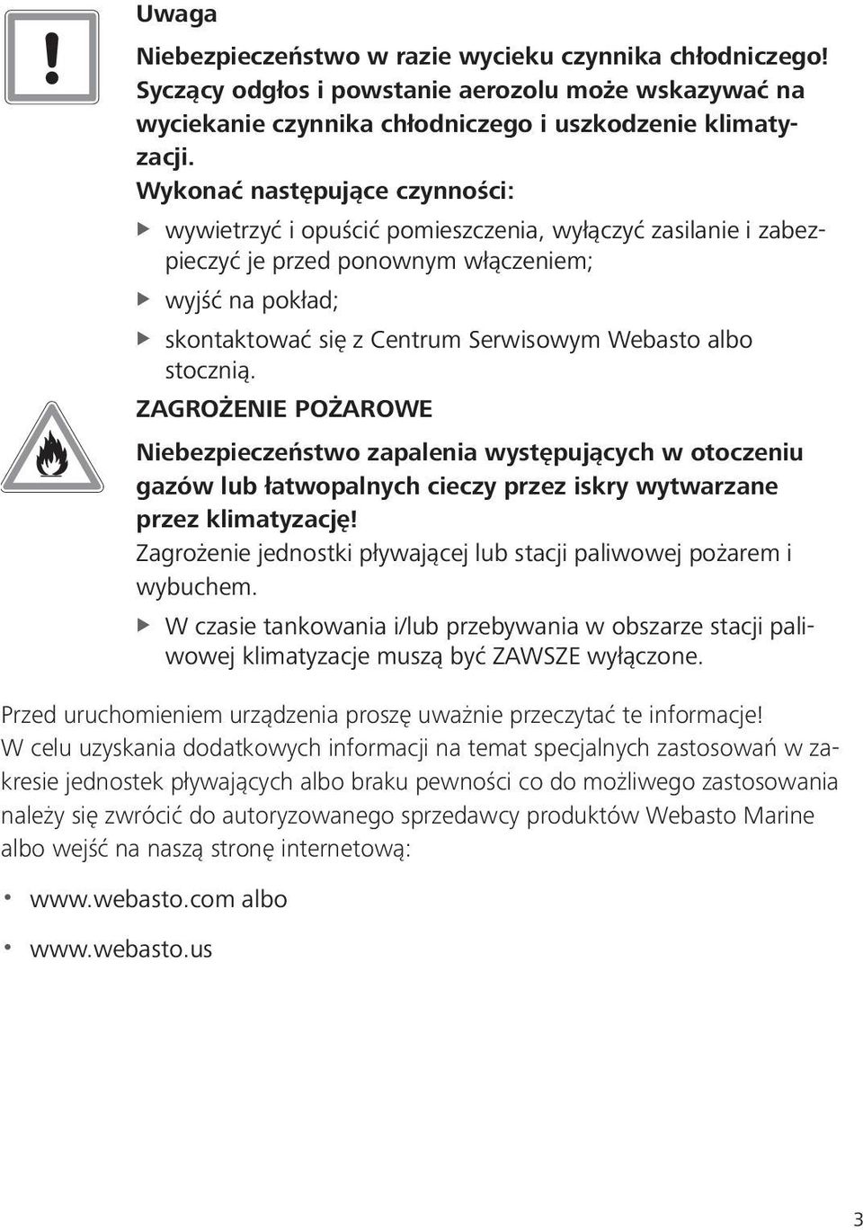 albo stocznią. ZAGROŻENIE POŻAROWE Niebezpieczeństwo zapalenia występujących w otoczeniu gazów lub łatwopalnych cieczy przez iskry wytwarzane przez klimatyzację!