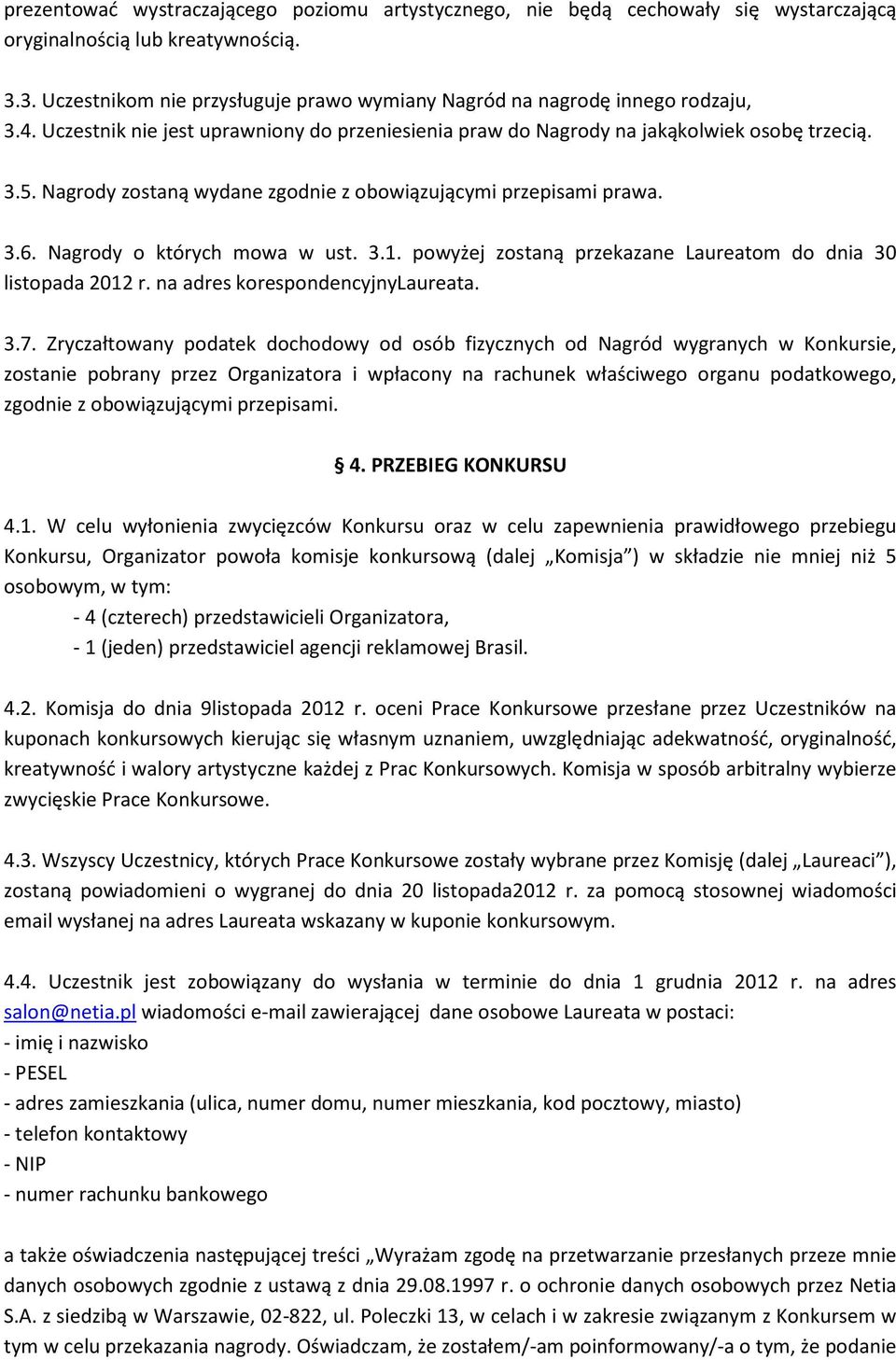 Nagrody zostaną wydane zgodnie z obowiązującymi przepisami prawa. 3.6. Nagrody o których mowa w ust. 3.1. powyżej zostaną przekazane Laureatom do dnia 30 listopada 2012 r.