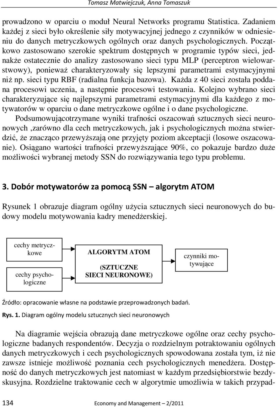 Początkowo zastosowano szerokie spektrum dostępnych w programie typów sieci, jednakże ostatecznie do analizy zastosowano sieci typu MLP (perceptron wielowarstwowy), ponieważ charakteryzowały się