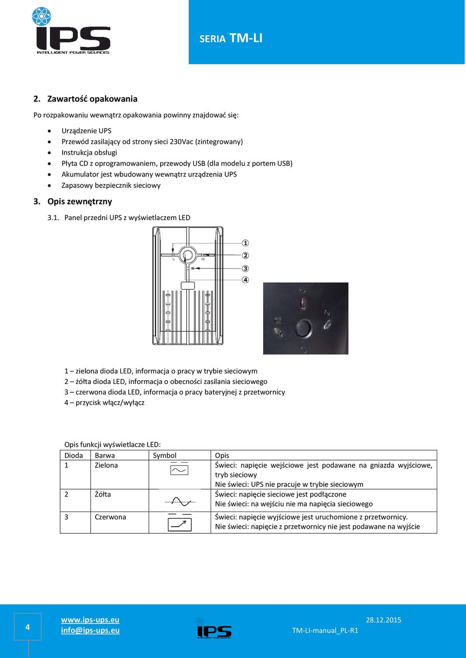 Panel przedni UPS z wyświetlaczem LED 1 zielona dioda LED, informacja o pracy w trybie sieciowym 2 żółta dioda LED, informacja o obecności zasilania sieciowego 3 czerwona dioda LED, informacja o