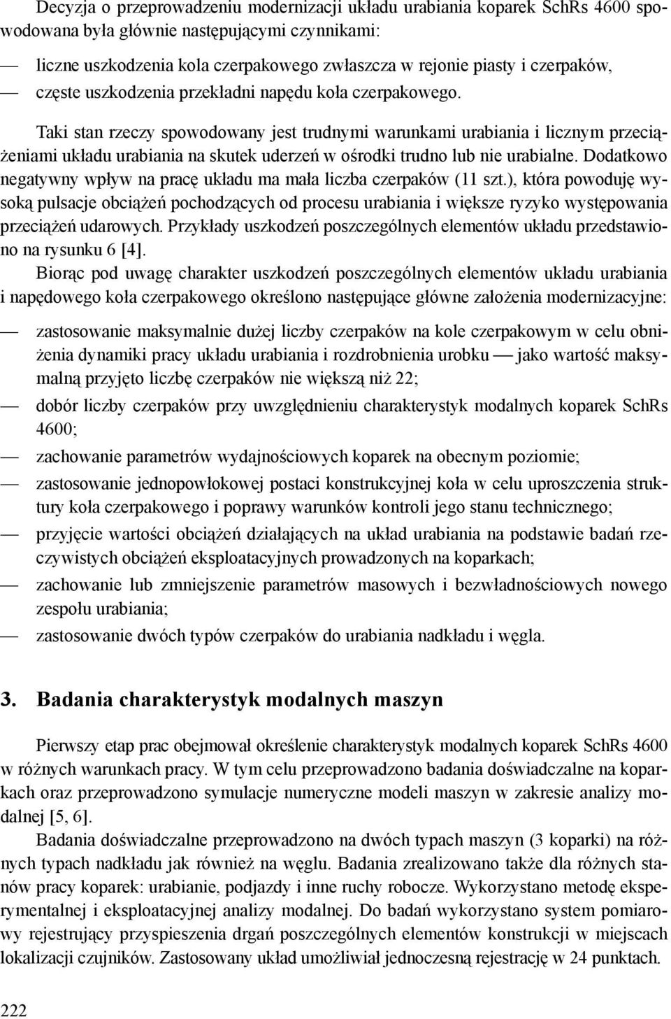 Taki stan rzeczy spowodowany jest trudnymi warunkami urabiania i licznym przeciążeniami układu urabiania na skutek uderzeń w ośrodki trudno lub nie urabialne.