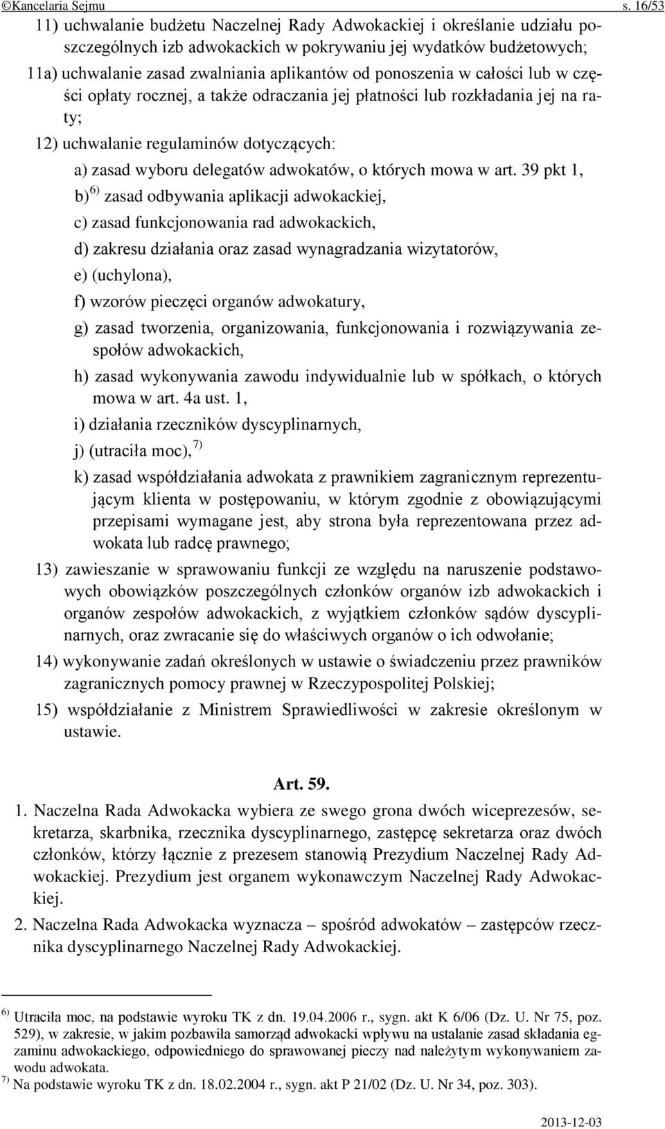 ponoszenia w całości lub w części opłaty rocznej, a także odraczania jej płatności lub rozkładania jej na raty; 12) uchwalanie regulaminów dotyczących: a) zasad wyboru delegatów adwokatów, o których