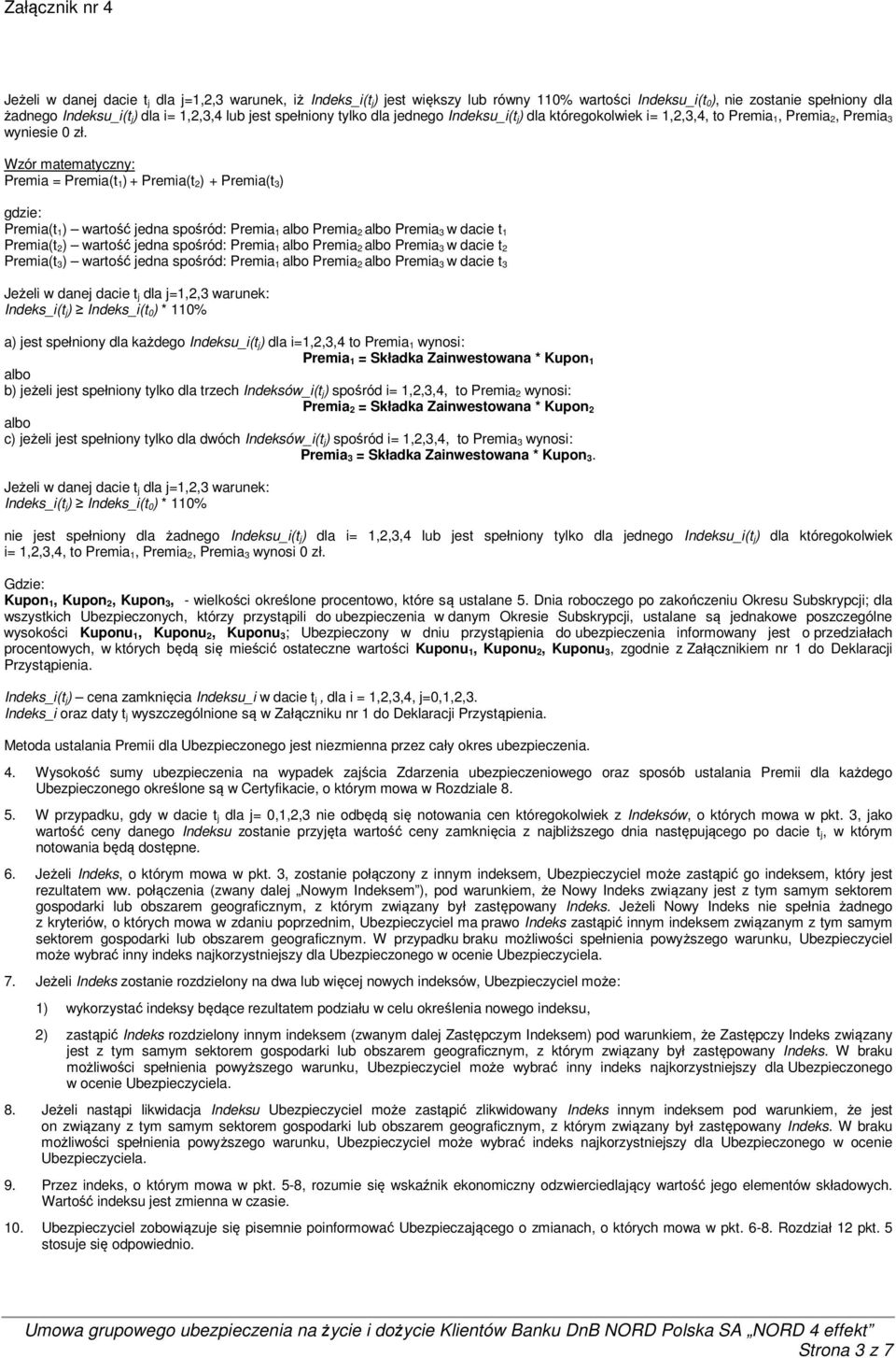 Wzór matematyczny: Premia = Premia(t 1) + Premia(t 2) + Premia(t 3) gdzie: Premia(t 1) wartość jedna spośród: Premia 1 albo Premia 2 albo Premia 3 w dacie t 1 Premia(t 2) wartość jedna spośród: